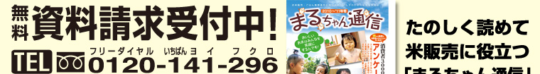 無料資料請求受付中！TEL0120-141-296FAX0120-296-041 WEBからもご請求ください。また、たのしく読めて米販売に役立つ「まるちゃん通信」をごらんください。