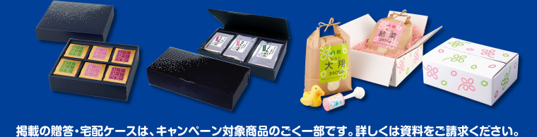 掲載の贈答・宅配ケースは、キャンペーン対象商品のごく一部です。詳しくは資料をご請求ください。