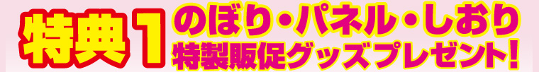 【特典1】のぼり・パネル・しおり特製販促グッズプレゼント！