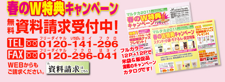 春のW特典キャンペーン資料請求受付中！TEL0120-141-296　FAX0120-296-041　WEBからもご請求ください！フルカラー12P+12P米袋＆販促品満載のマルタカ春キャンペーンカタログ！