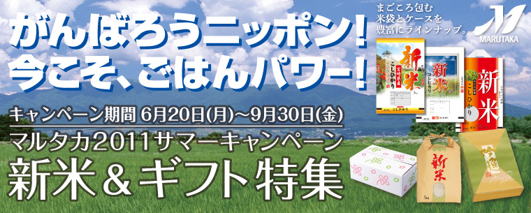 がんばろうニッポン！今こそ、ごはんパワー！キャンペーン期間2011年6月20日（月）〜9月30日（金）マルタカ2011サマーキャンペーン 新米＆ギフト特集