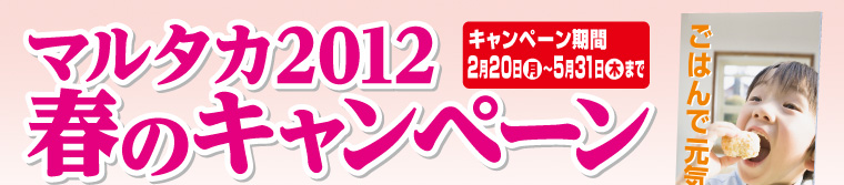 豊富な規格米袋・販促品をプライスダウン！米袋購入W特典も！マルタカ2012春のキャンペーン！キャンペーン期間2012年2月20日（月）〜5月31日（木）