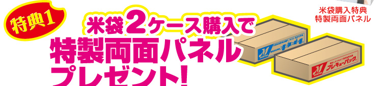 特典1　米袋2ケース購入で特製両面パネルプレゼント！（米袋購入特典 特製両面パネル）