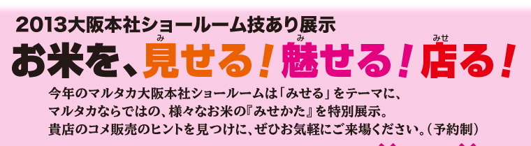 2013マルタカ大阪本社ショールーム技あり展示「お米を、見せる！魅せる！店る！」